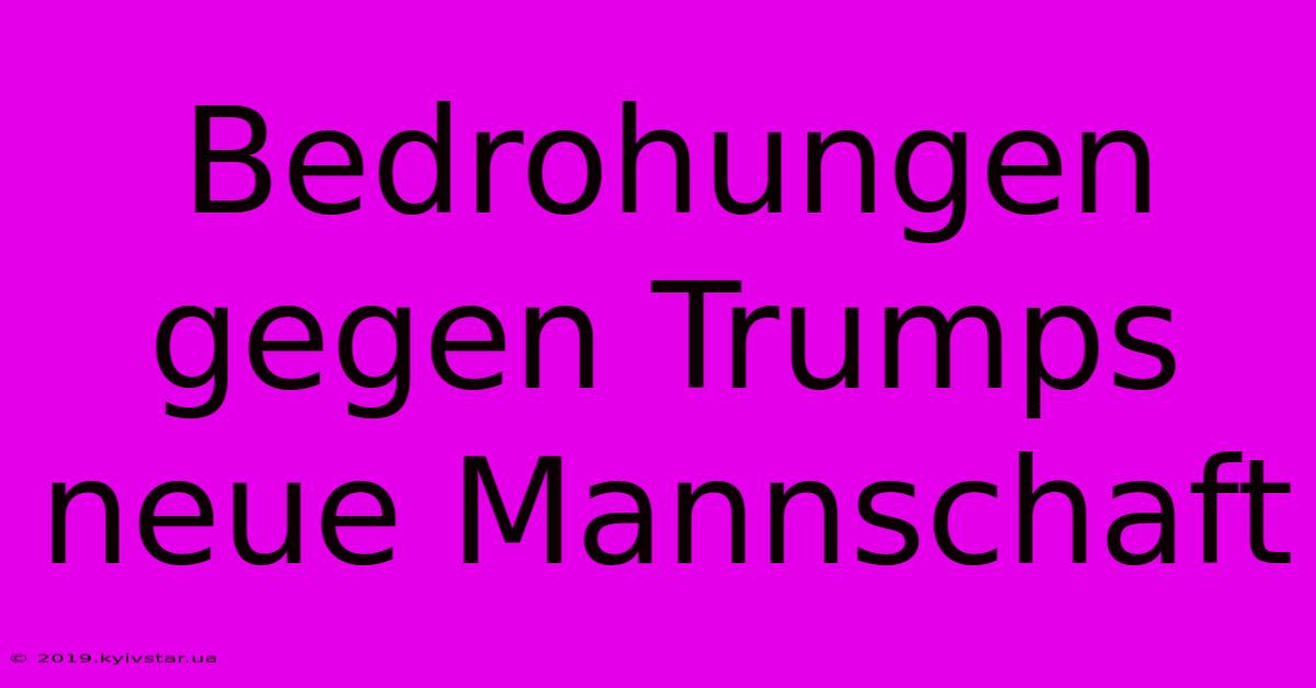 Bedrohungen Gegen Trumps Neue Mannschaft