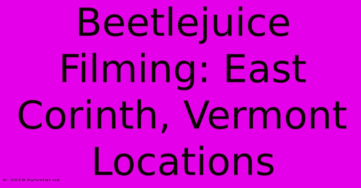 Beetlejuice Filming: East Corinth, Vermont Locations