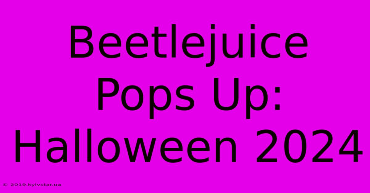 Beetlejuice Pops Up: Halloween 2024 