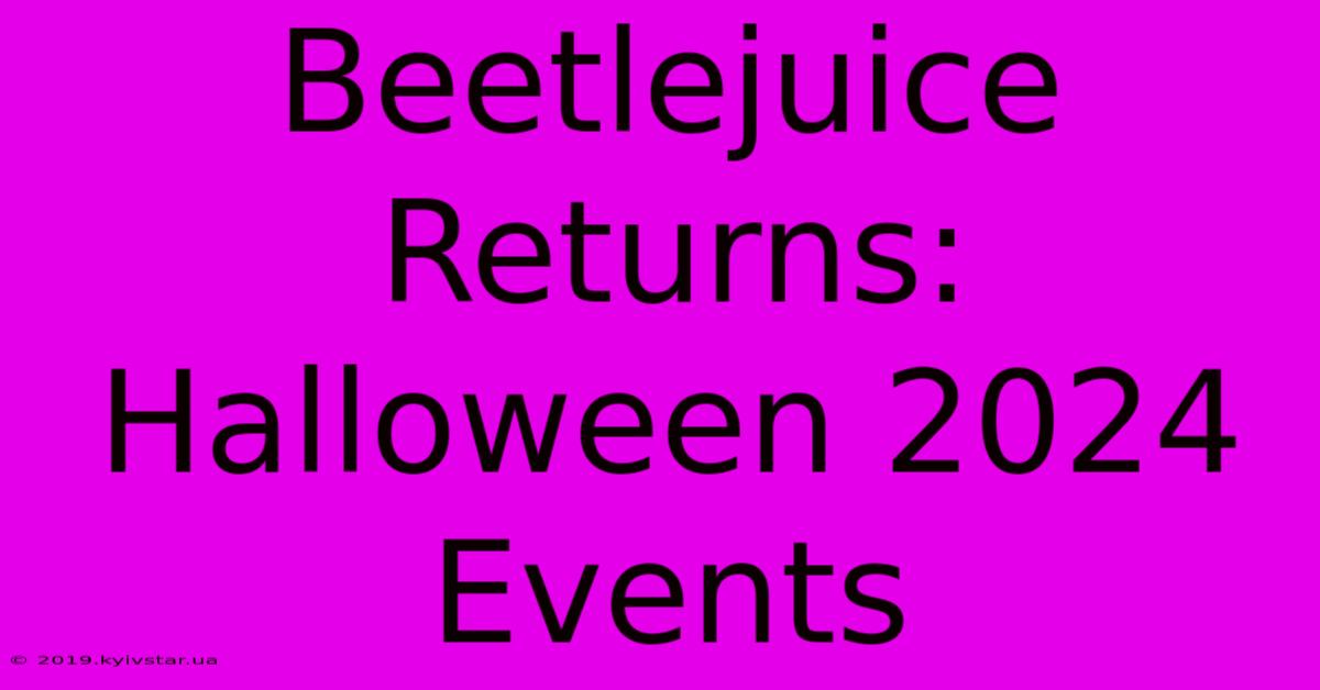 Beetlejuice Returns: Halloween 2024 Events