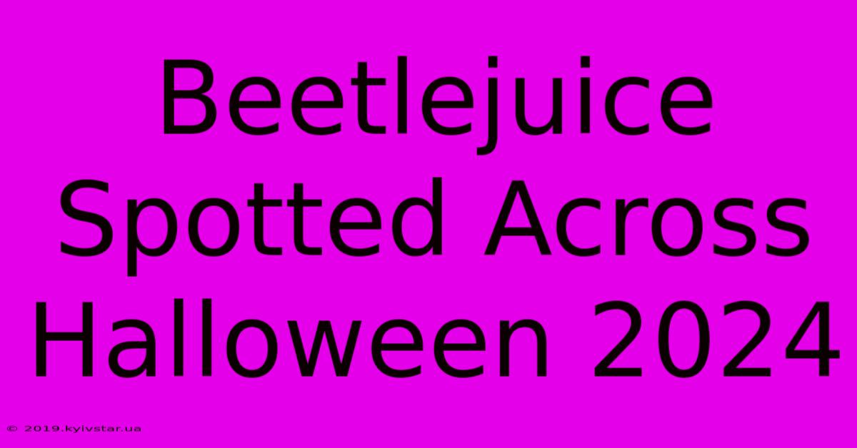 Beetlejuice Spotted Across Halloween 2024