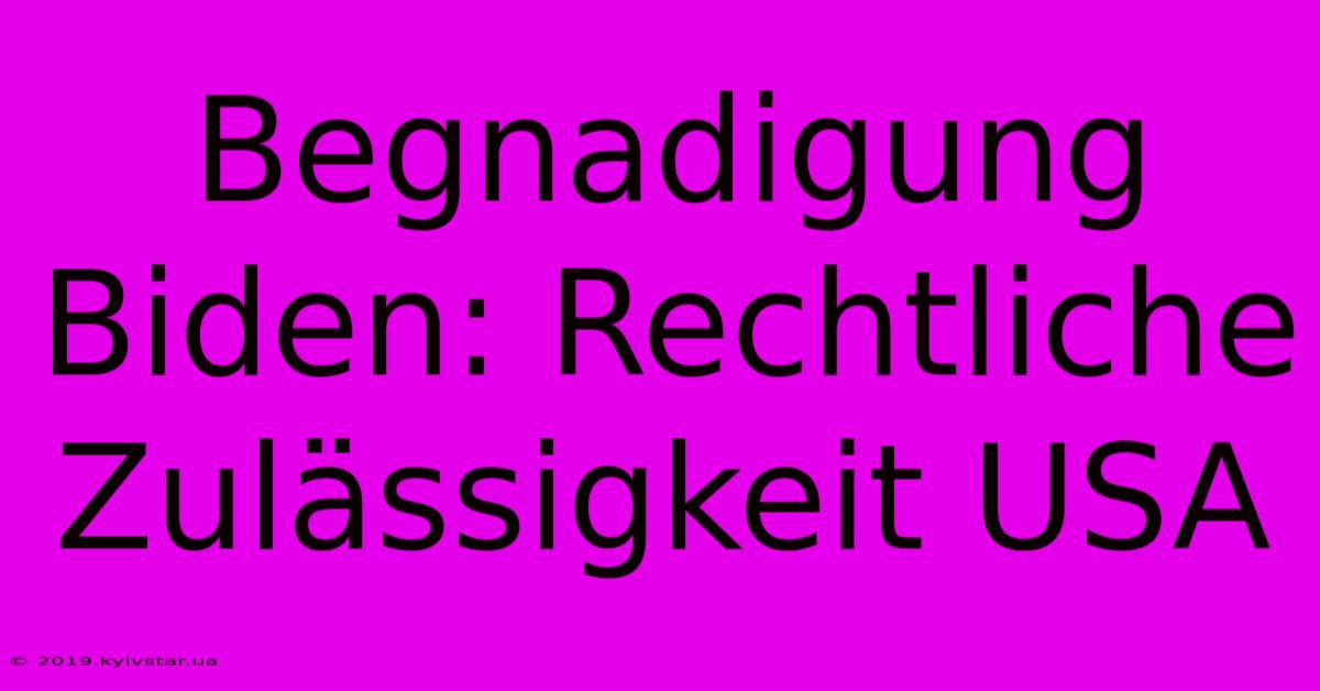 Begnadigung Biden: Rechtliche Zulässigkeit USA