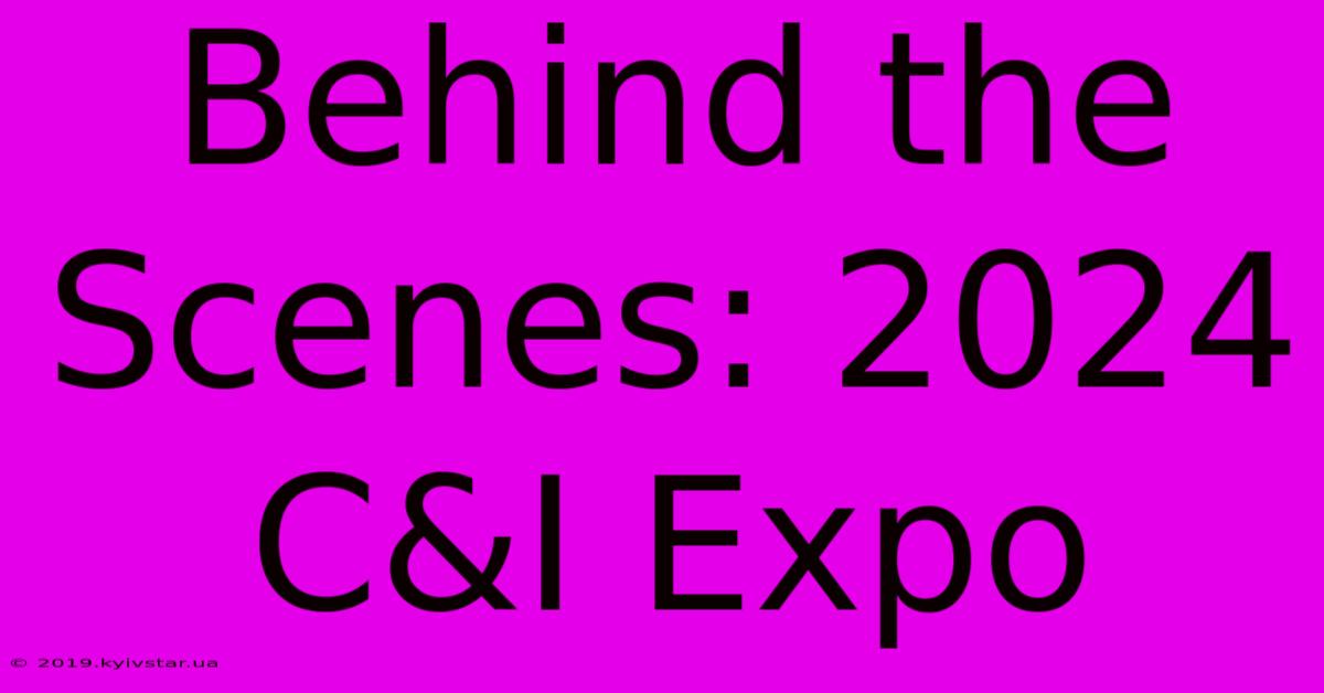 Behind The Scenes: 2024 C&I Expo