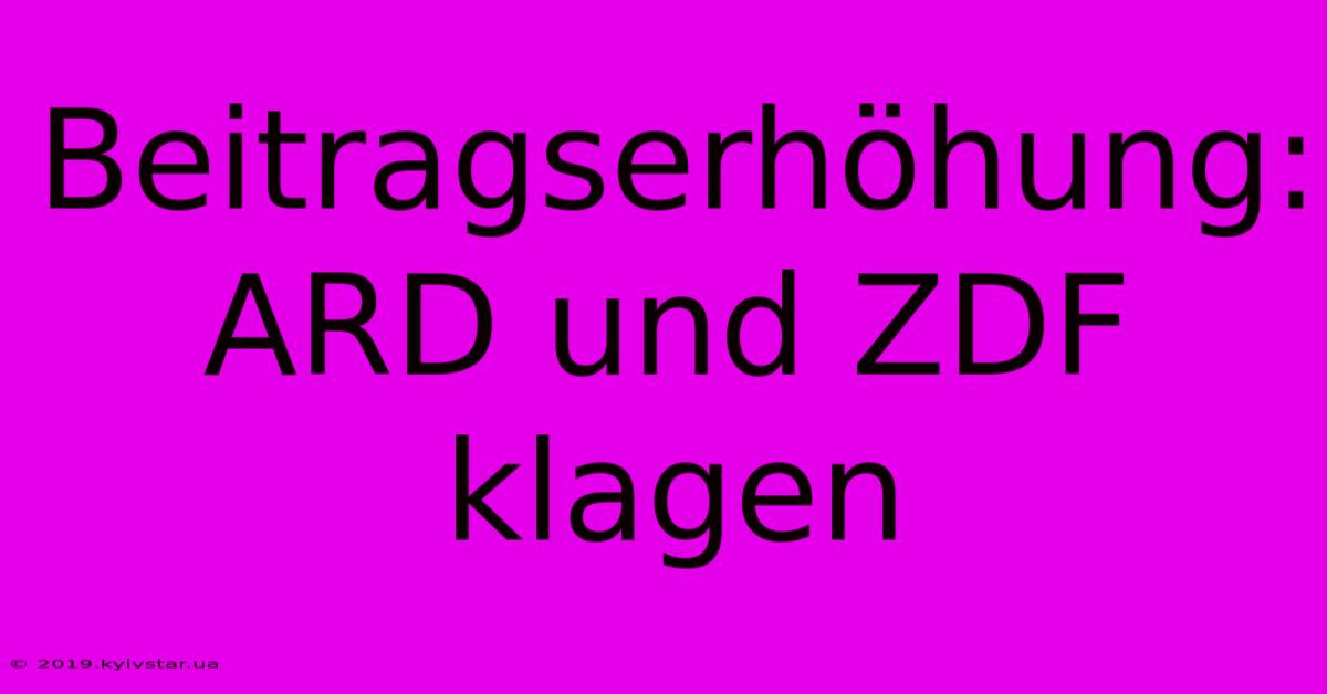 Beitragserhöhung: ARD Und ZDF Klagen