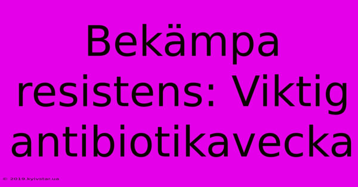 Bekämpa Resistens: Viktig Antibiotikavecka