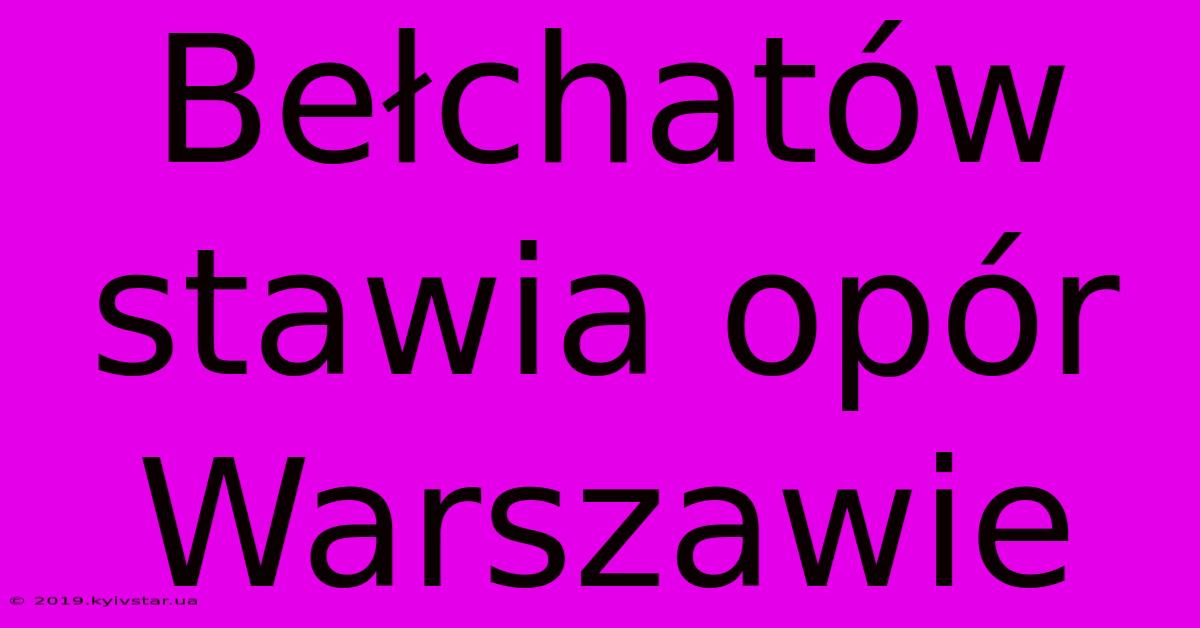 Bełchatów Stawia Opór Warszawie