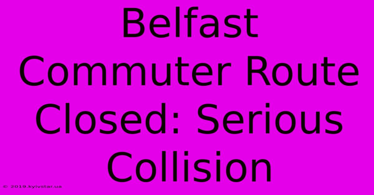 Belfast Commuter Route Closed: Serious Collision