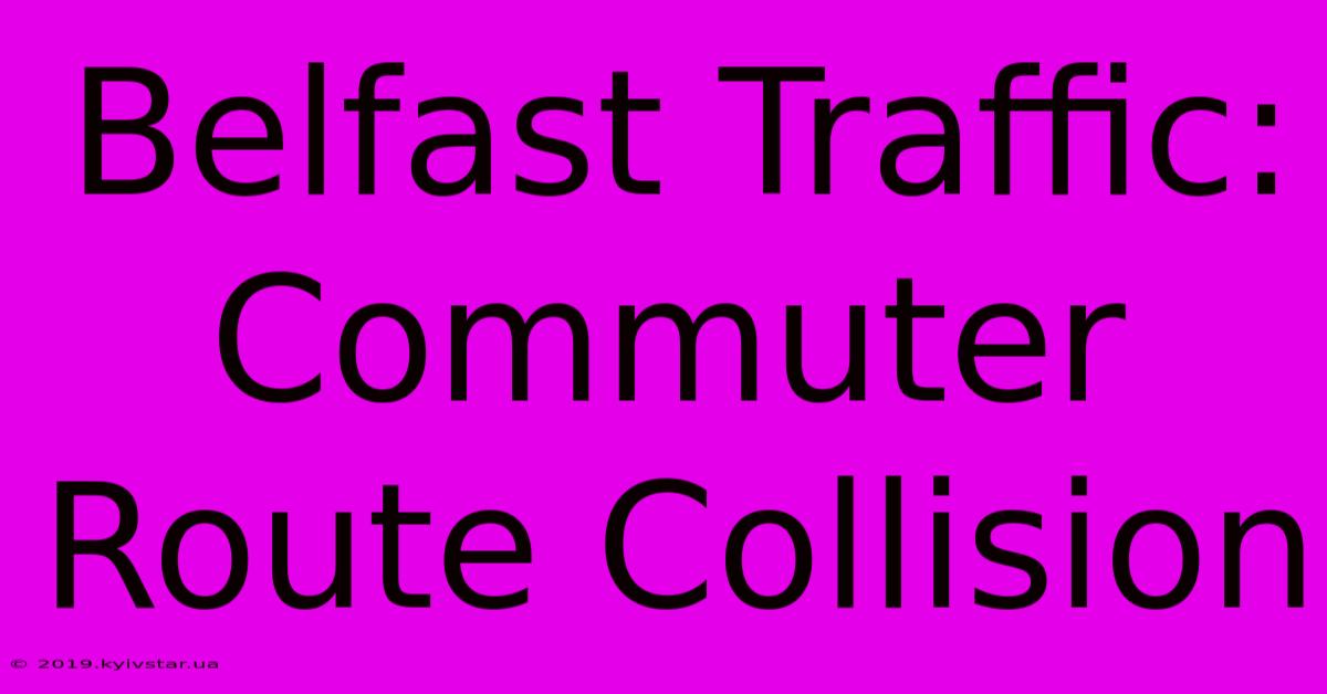 Belfast Traffic: Commuter Route Collision