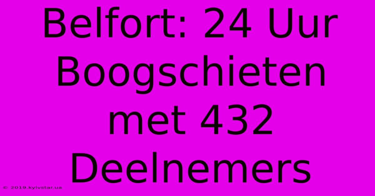 Belfort: 24 Uur Boogschieten Met 432 Deelnemers