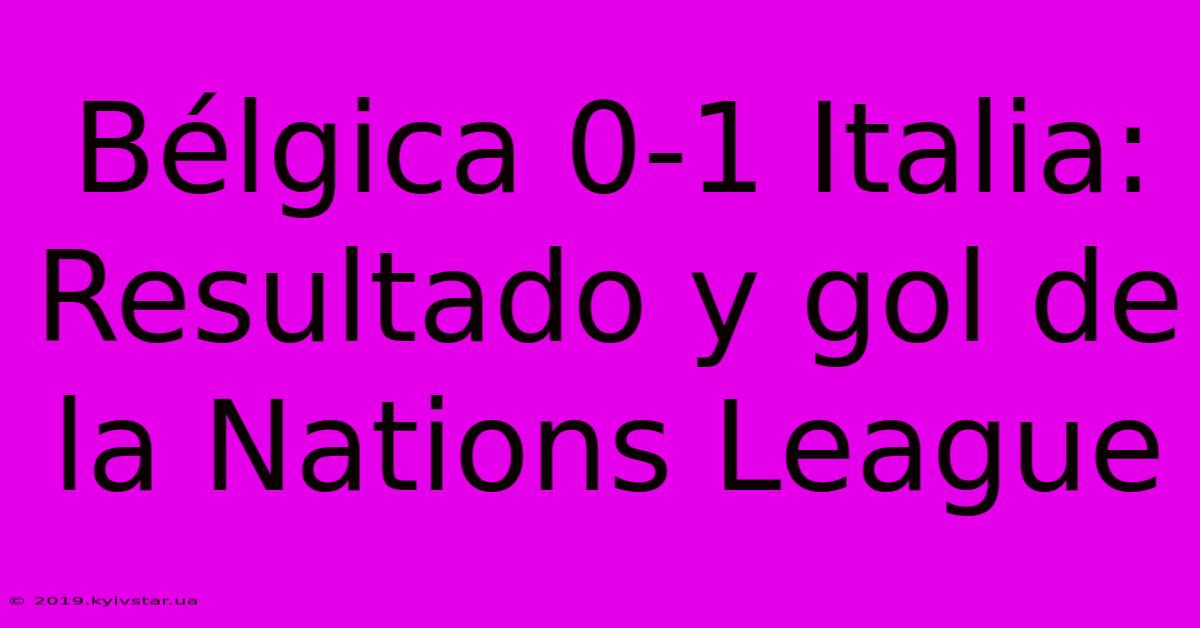 Bélgica 0-1 Italia: Resultado Y Gol De La Nations League