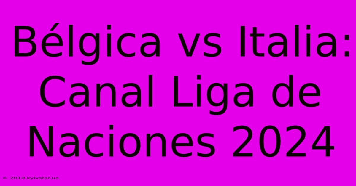 Bélgica Vs Italia: Canal Liga De Naciones 2024