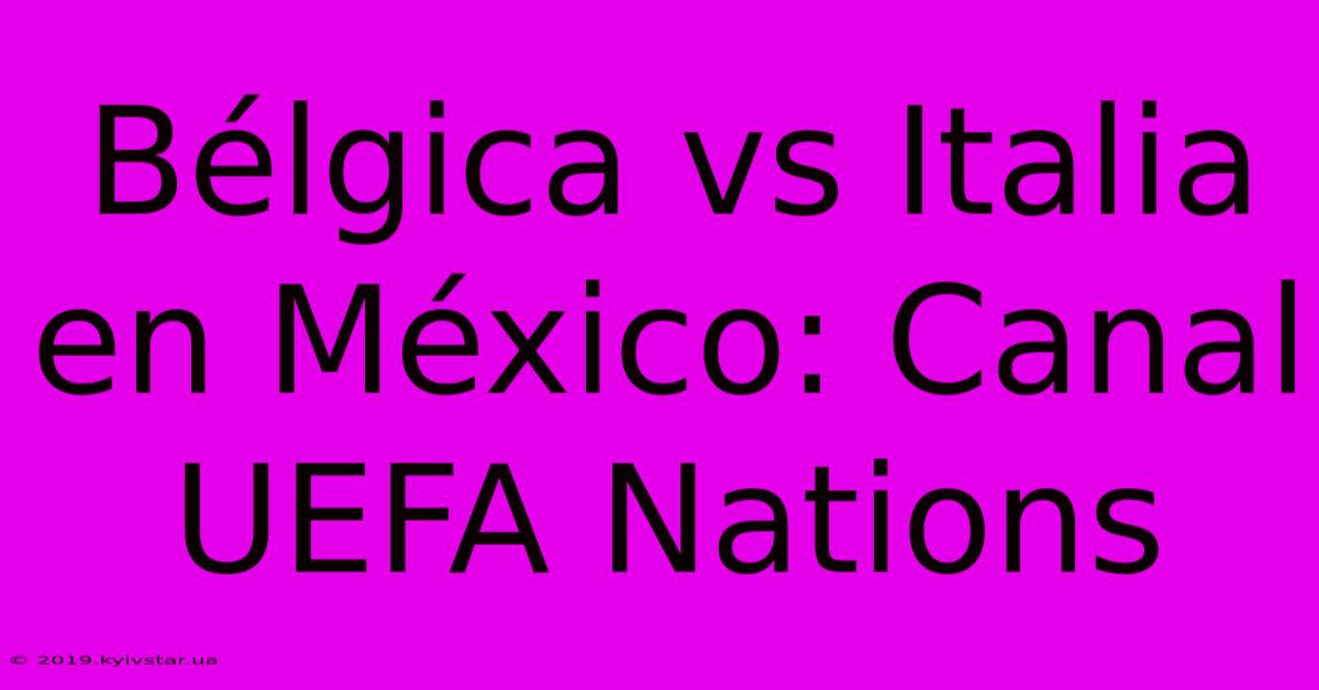 Bélgica Vs Italia En México: Canal UEFA Nations 