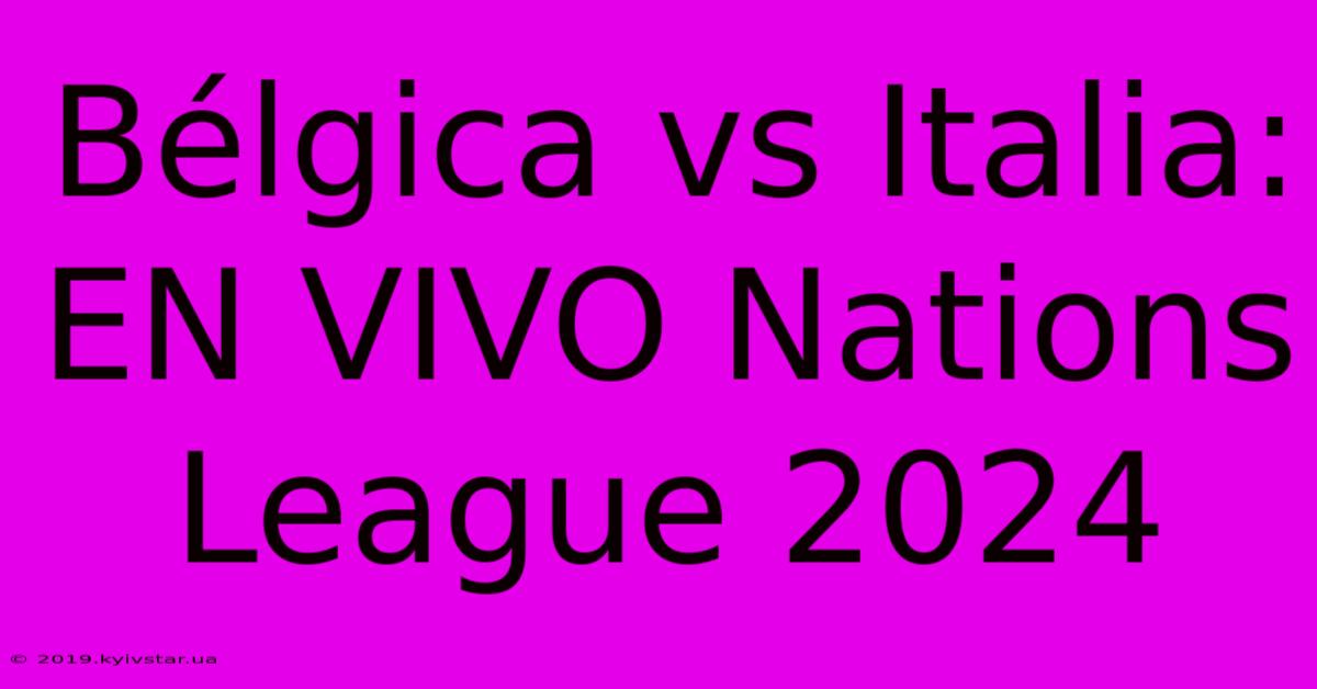 Bélgica Vs Italia: EN VIVO Nations League 2024