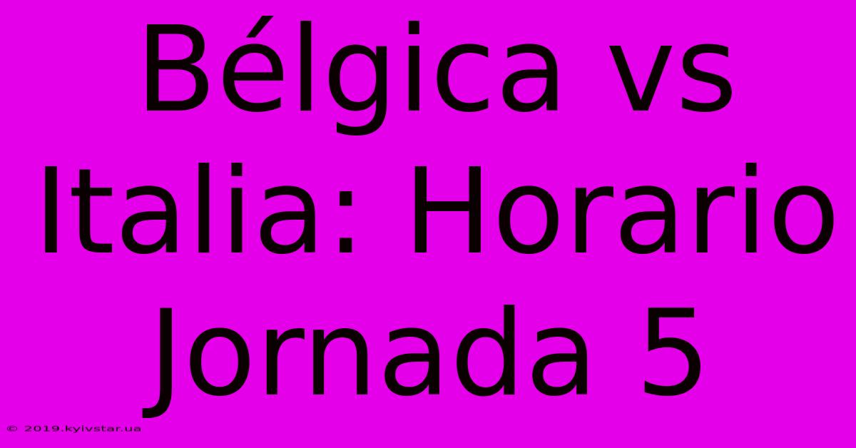 Bélgica Vs Italia: Horario Jornada 5