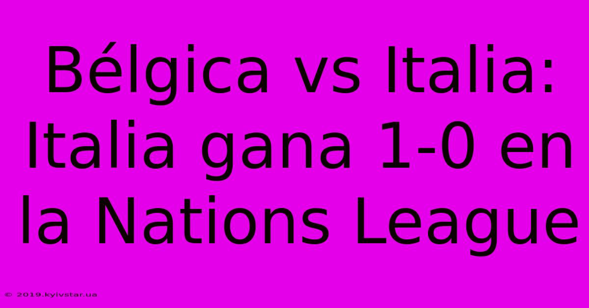 Bélgica Vs Italia: Italia Gana 1-0 En La Nations League 