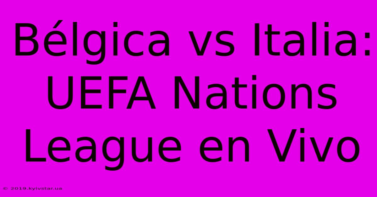 Bélgica Vs Italia: UEFA Nations League En Vivo