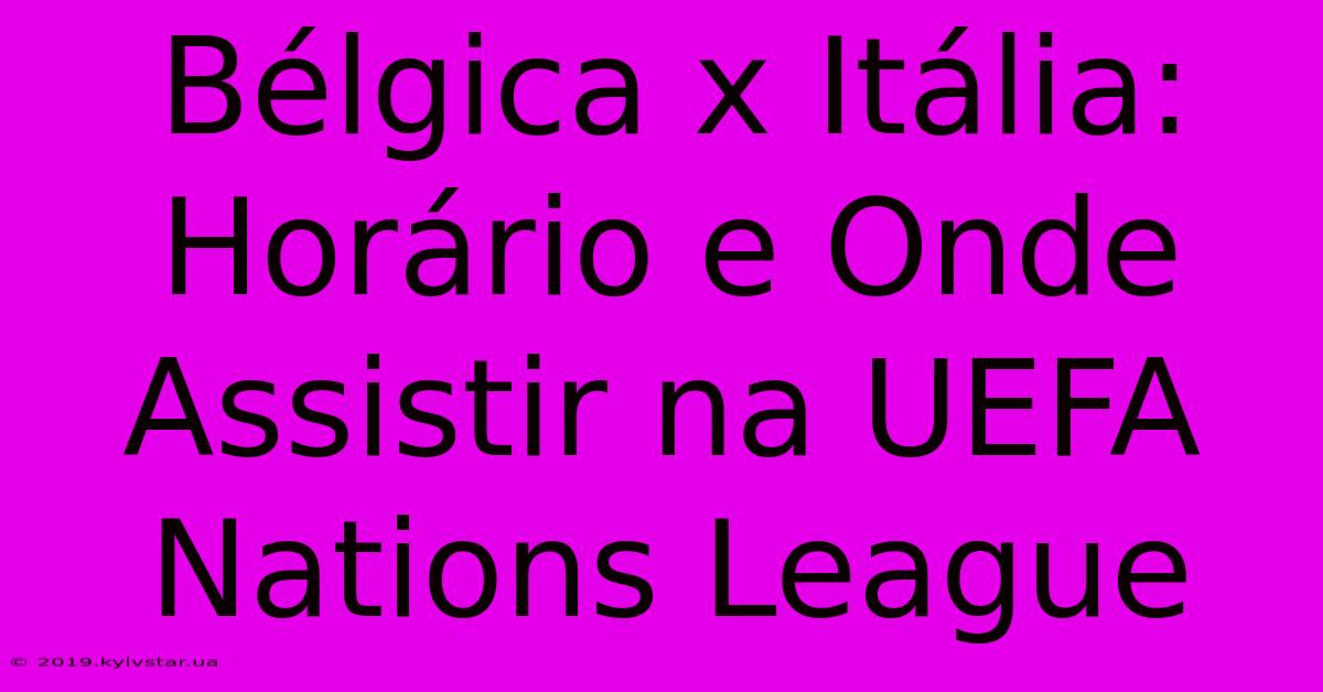 Bélgica X Itália: Horário E Onde Assistir Na UEFA Nations League