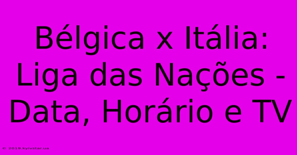 Bélgica X Itália: Liga Das Nações - Data, Horário E TV