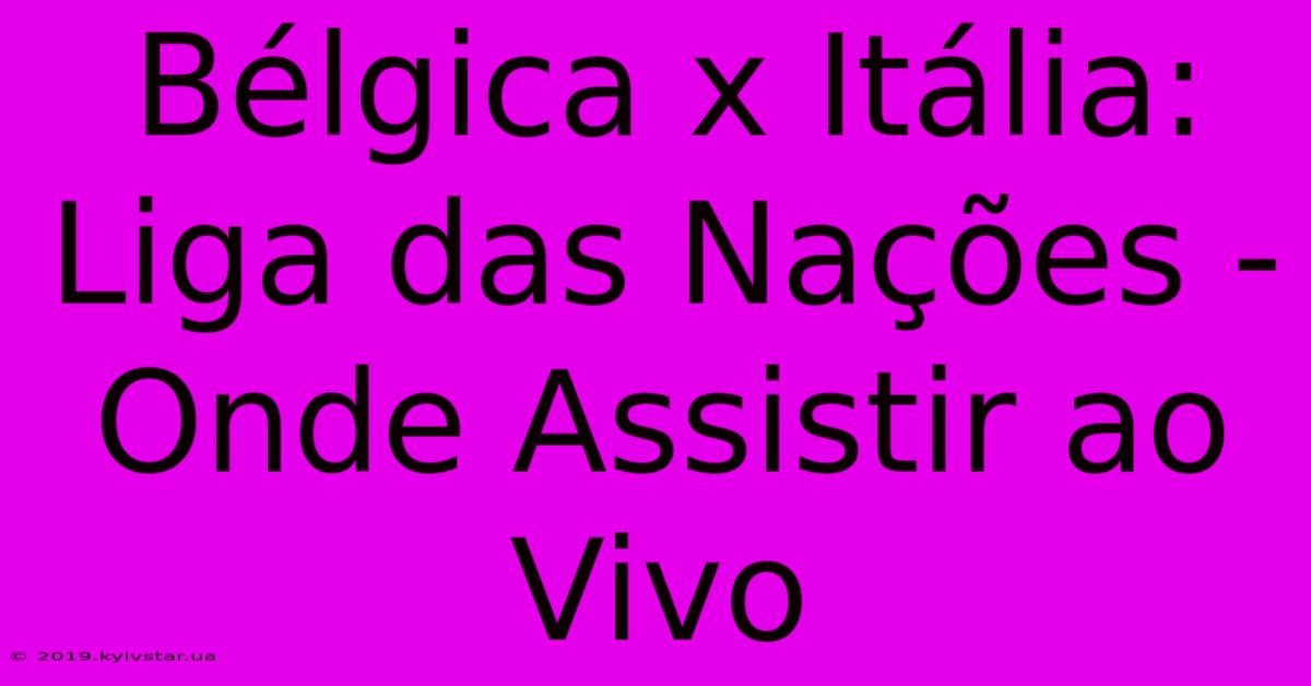 Bélgica X Itália: Liga Das Nações - Onde Assistir Ao Vivo