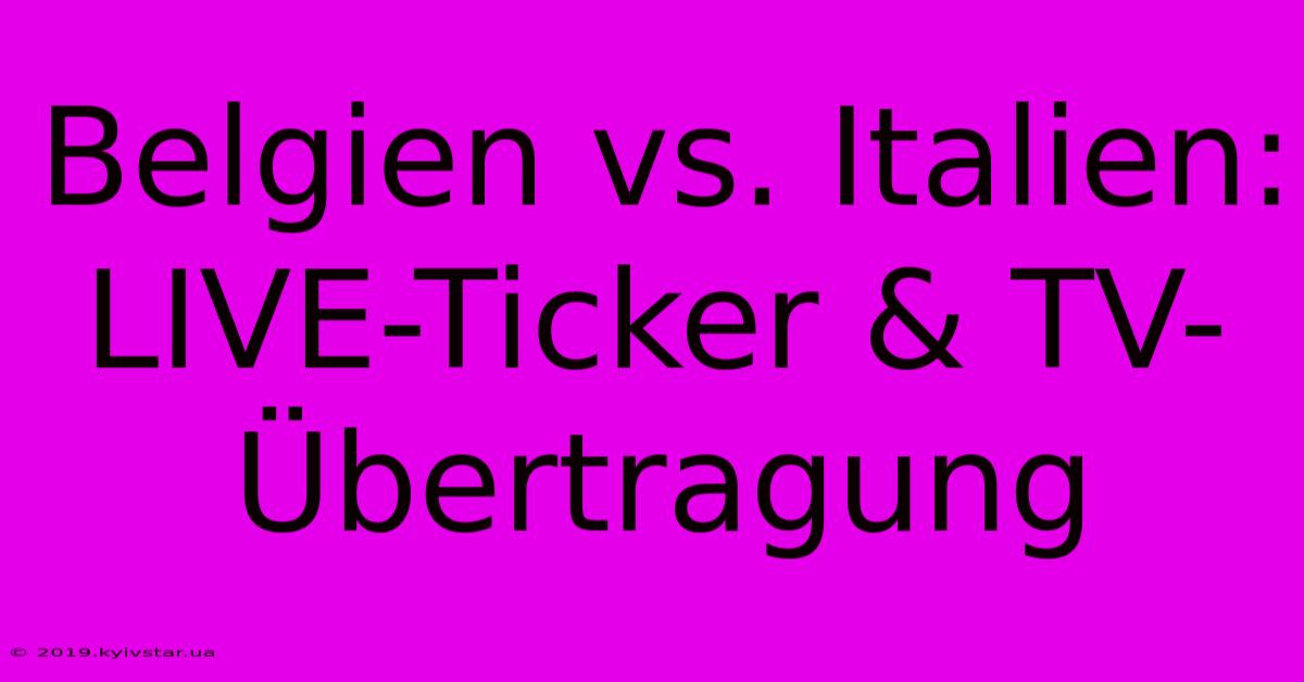 Belgien Vs. Italien: LIVE-Ticker & TV-Übertragung 