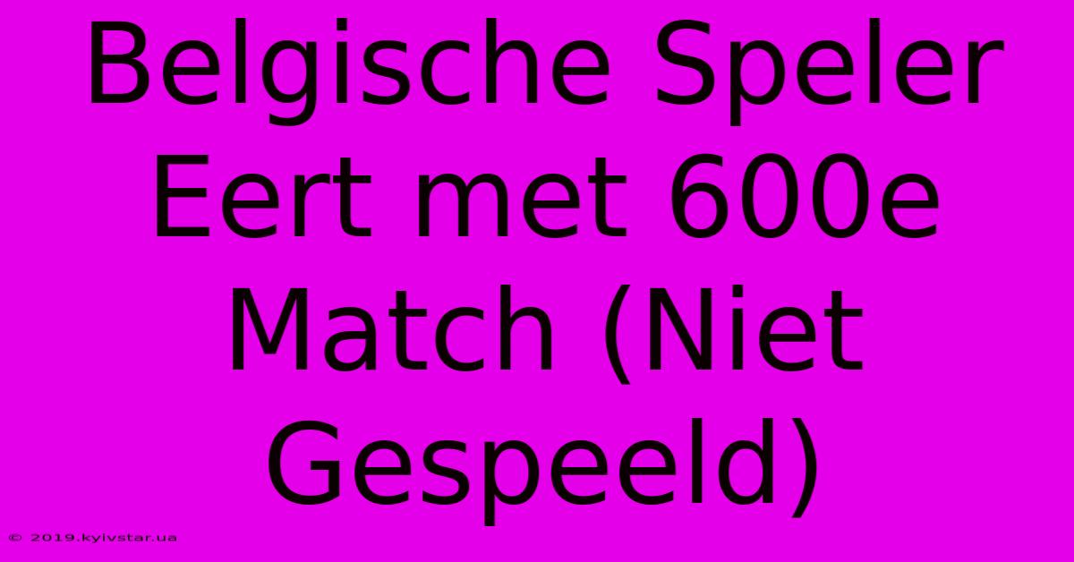 Belgische Speler Eert Met 600e Match (Niet Gespeeld)