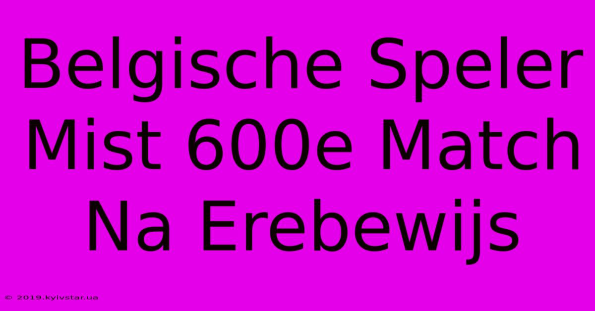 Belgische Speler Mist 600e Match Na Erebewijs