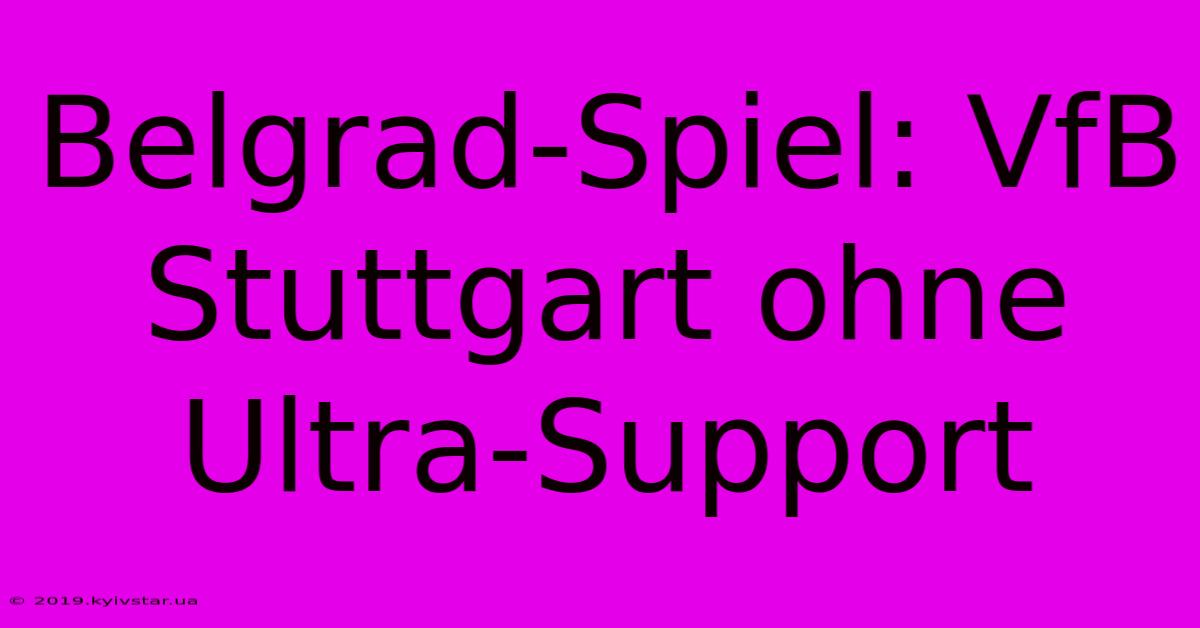 Belgrad-Spiel: VfB Stuttgart Ohne Ultra-Support