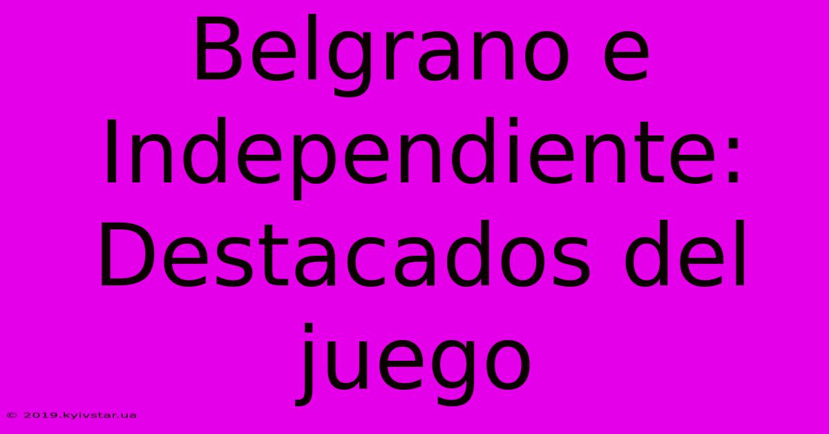 Belgrano E Independiente: Destacados Del Juego