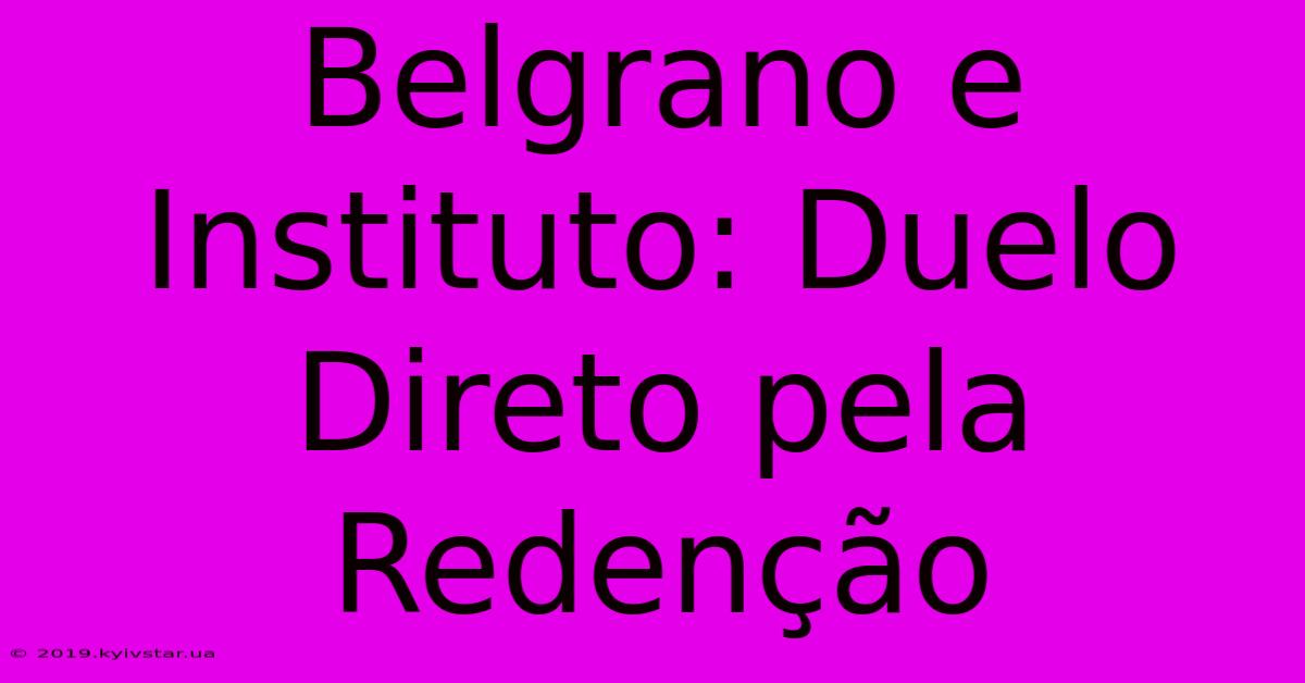 Belgrano E Instituto: Duelo Direto Pela Redenção 