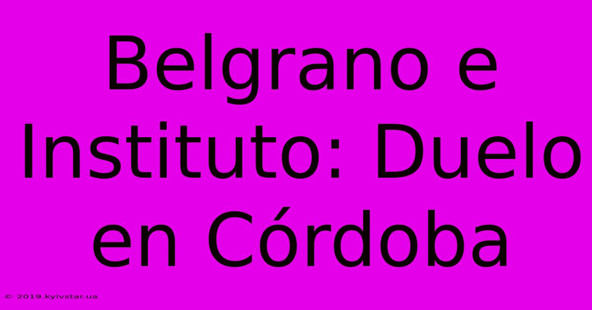 Belgrano E Instituto: Duelo En Córdoba