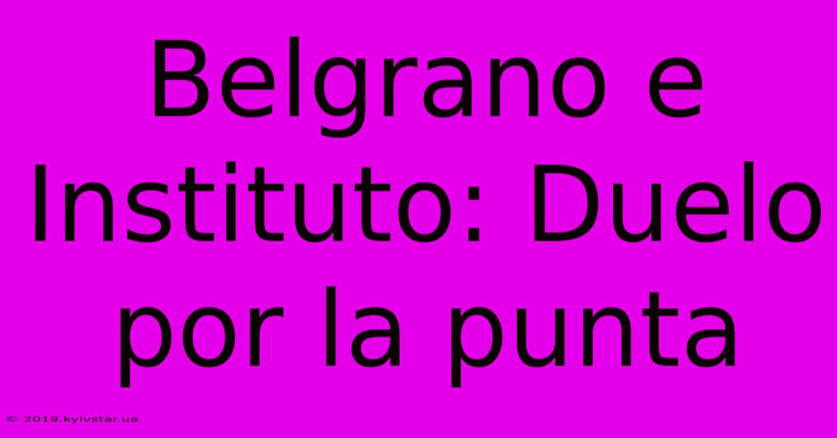 Belgrano E Instituto: Duelo Por La Punta