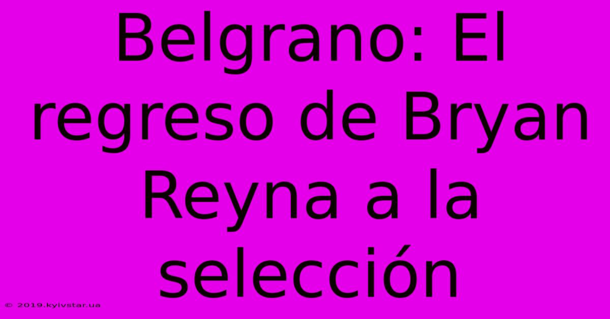 Belgrano: El Regreso De Bryan Reyna A La Selección