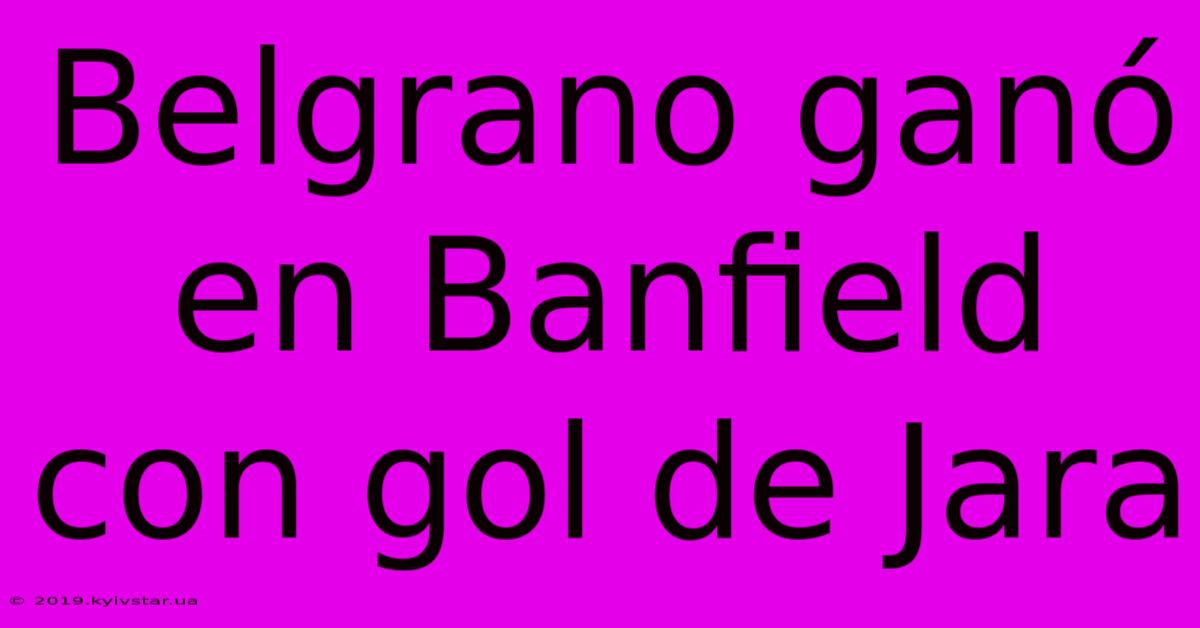 Belgrano Ganó En Banfield Con Gol De Jara 