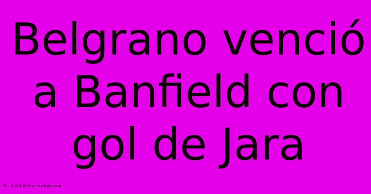 Belgrano Venció A Banfield Con Gol De Jara