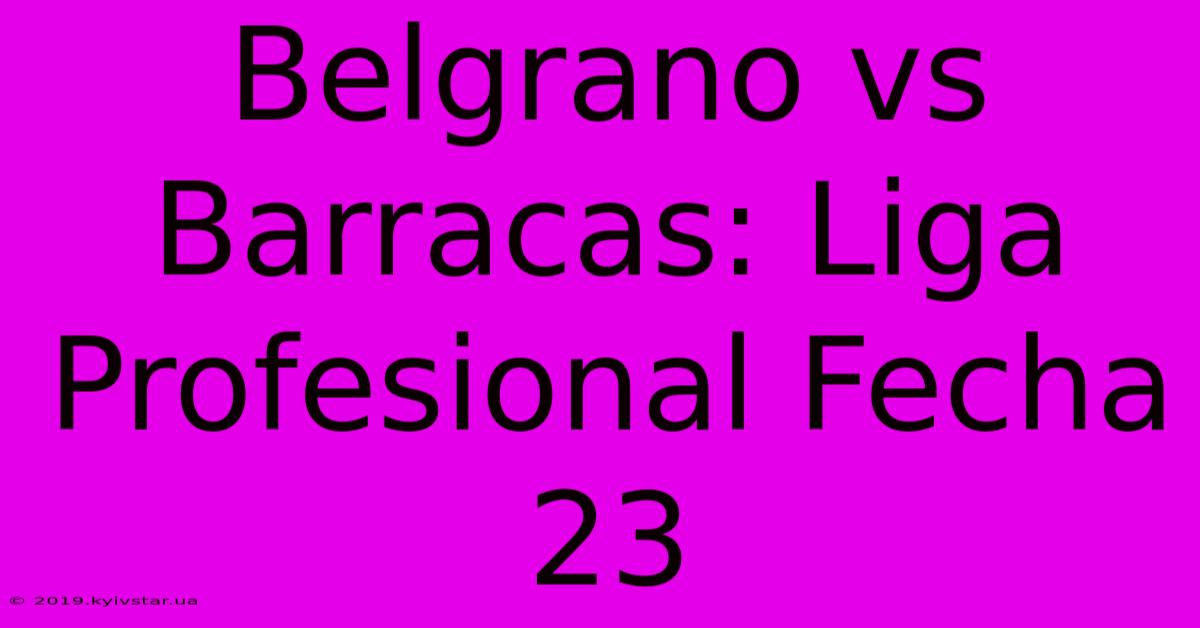 Belgrano Vs Barracas: Liga Profesional Fecha 23