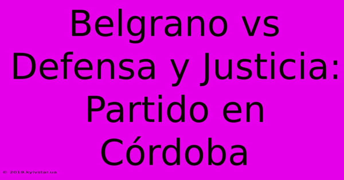 Belgrano Vs Defensa Y Justicia: Partido En Córdoba