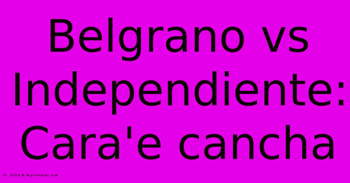 Belgrano Vs Independiente: Cara'e Cancha