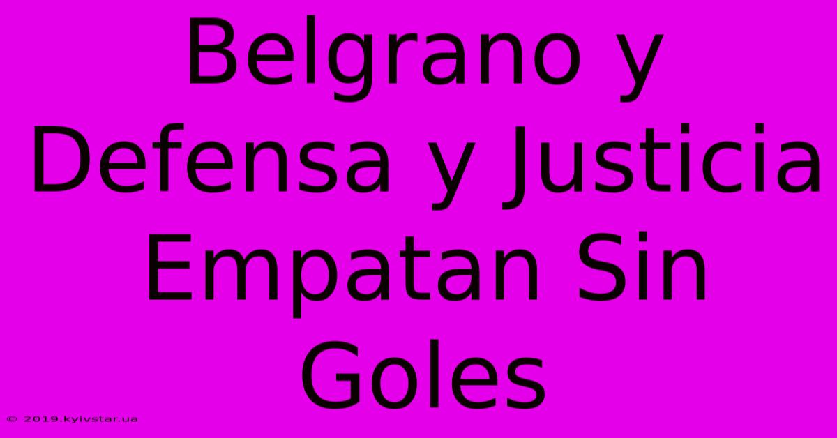 Belgrano Y Defensa Y Justicia Empatan Sin Goles