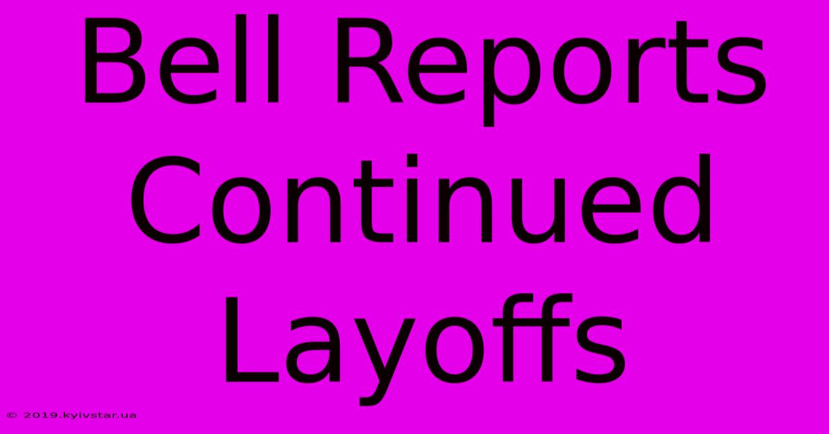 Bell Reports Continued Layoffs