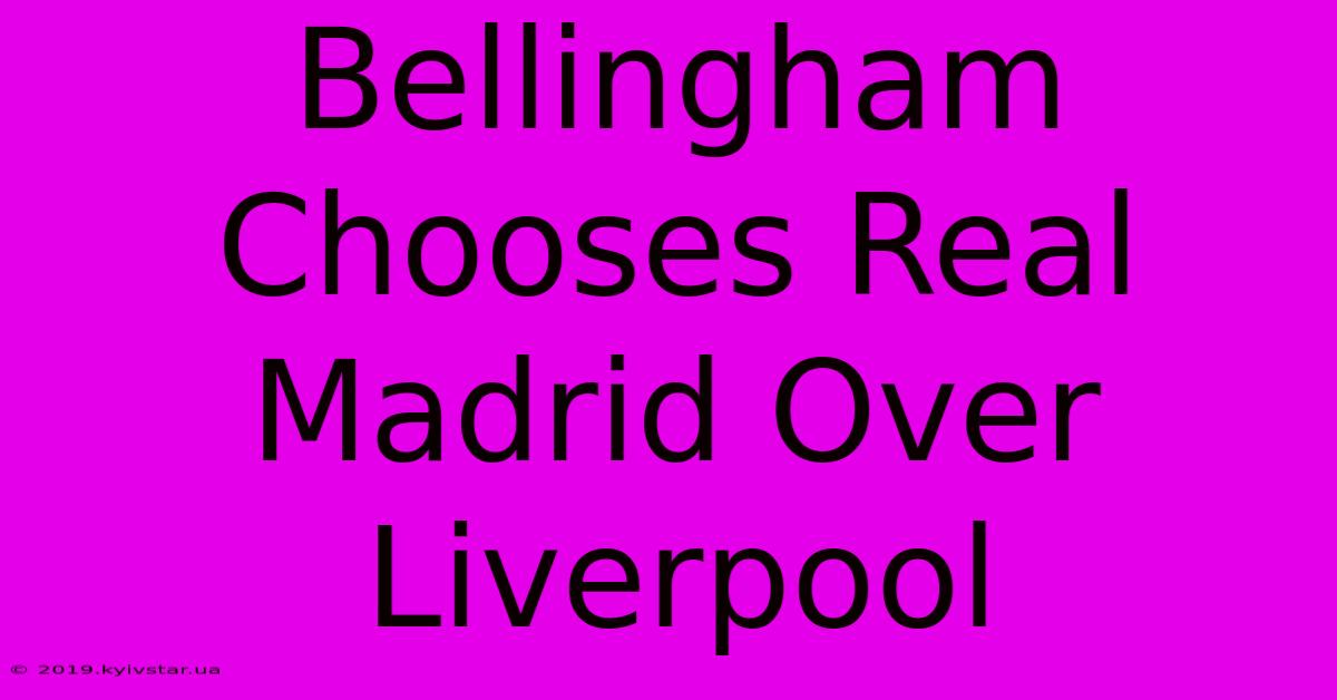 Bellingham Chooses Real Madrid Over Liverpool