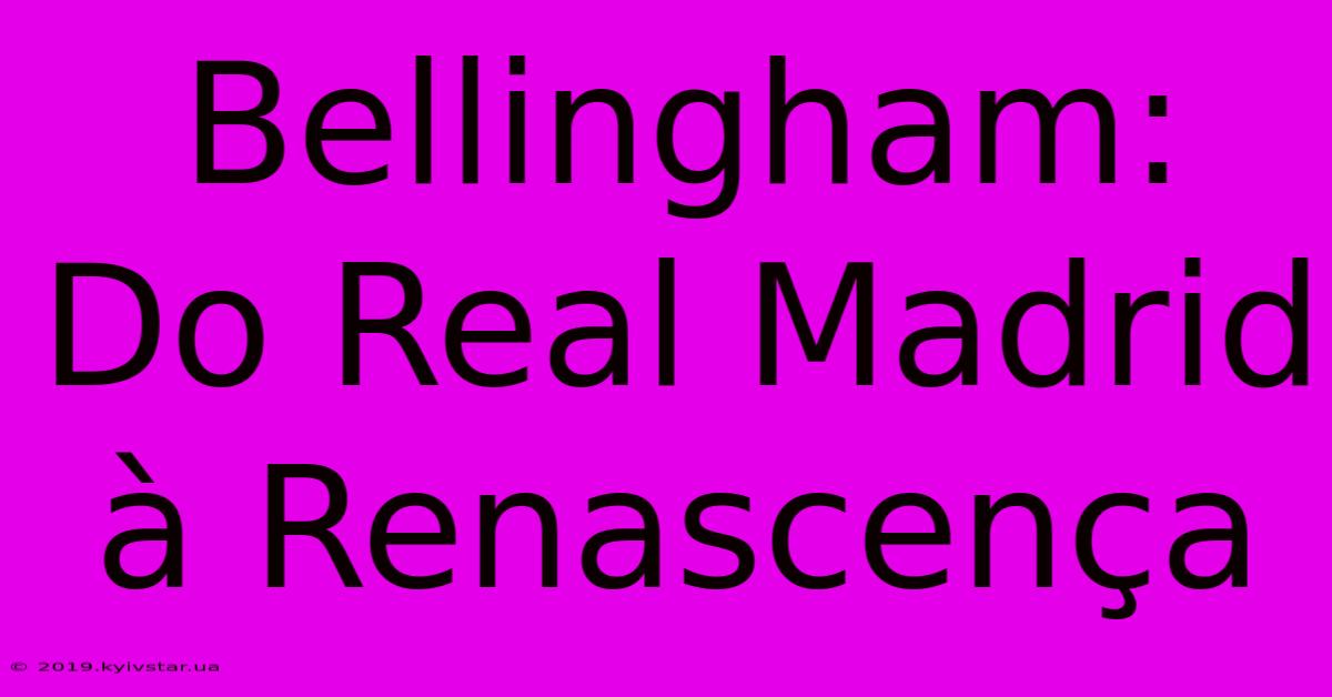 Bellingham: Do Real Madrid À Renascença