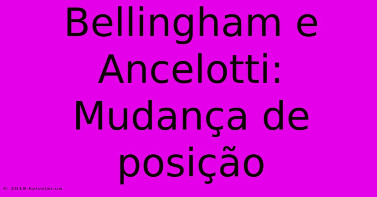 Bellingham E Ancelotti: Mudança De Posição