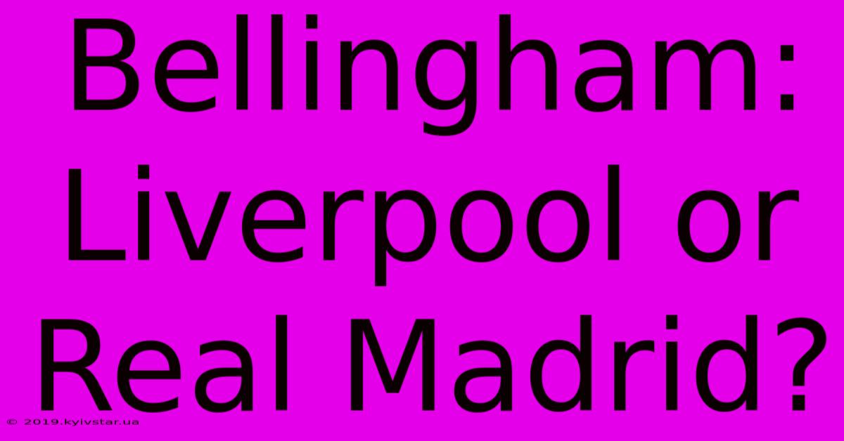 Bellingham: Liverpool Or Real Madrid?