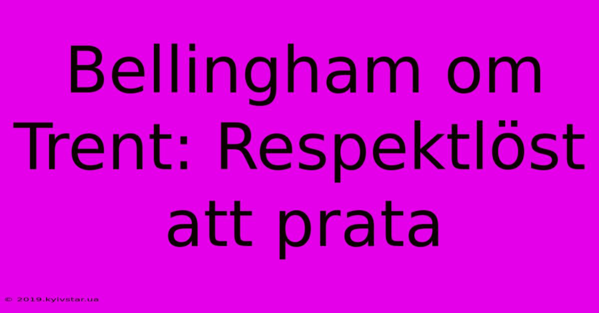 Bellingham Om Trent: Respektlöst Att Prata