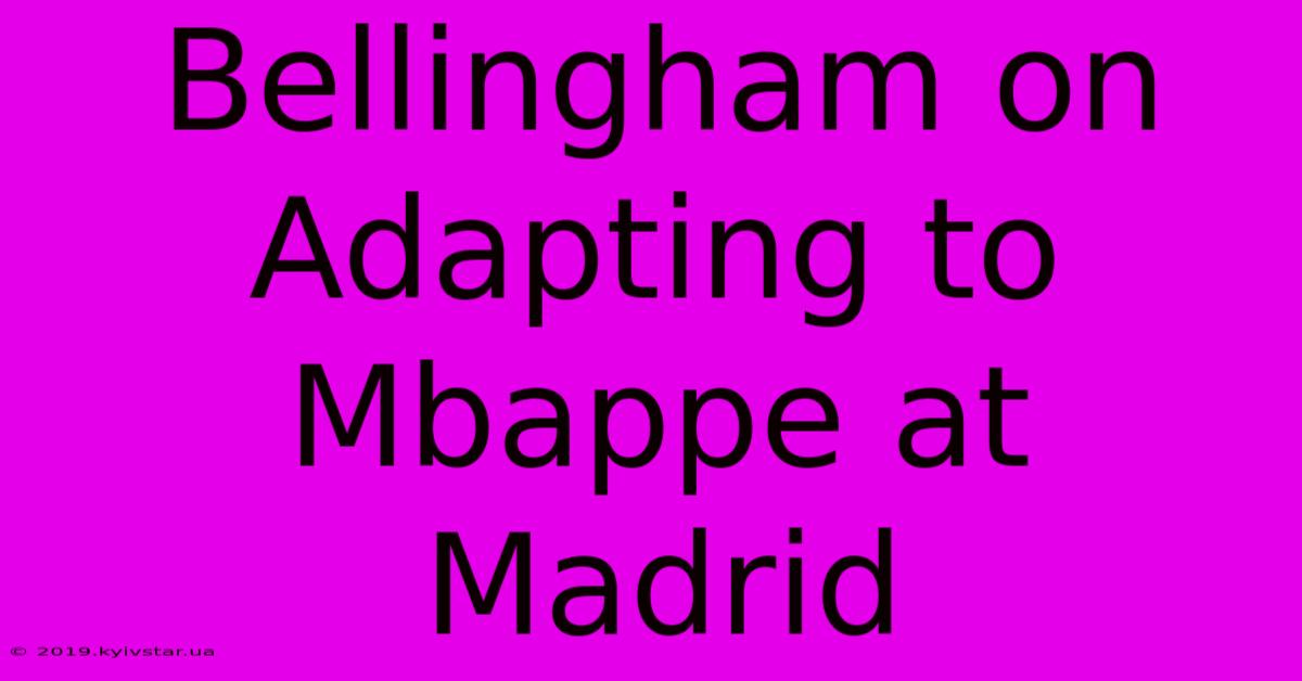 Bellingham On Adapting To Mbappe At Madrid