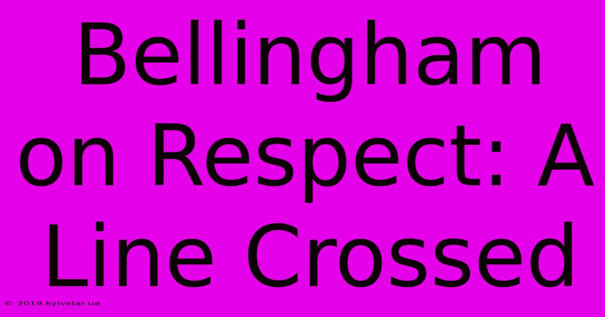 Bellingham On Respect: A Line Crossed