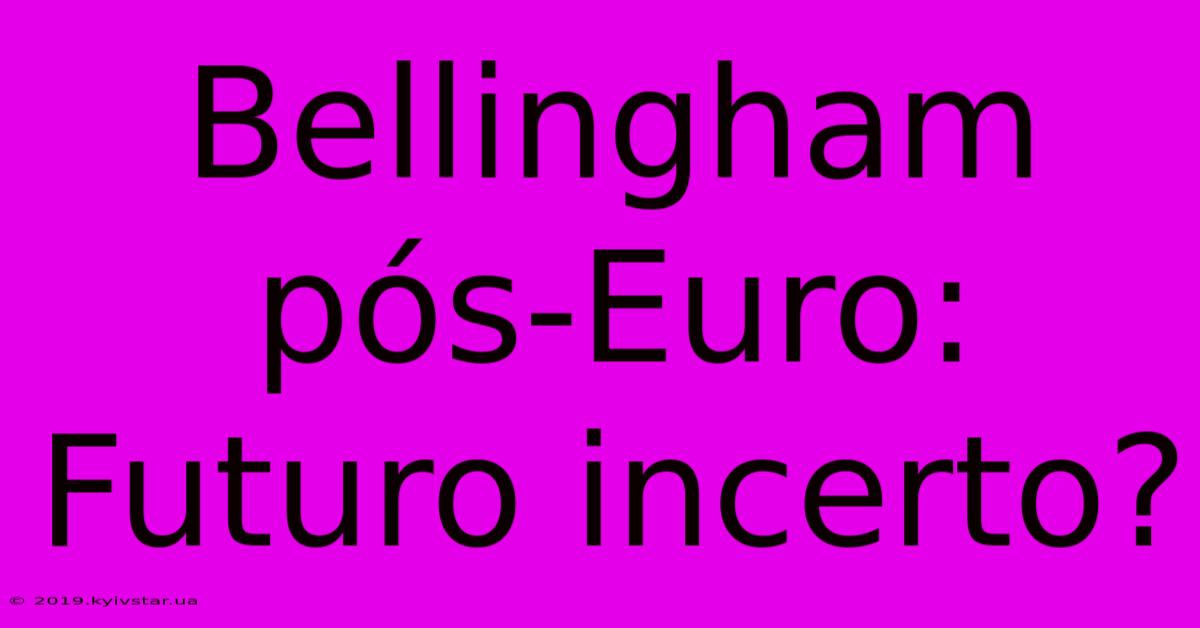 Bellingham Pós-Euro: Futuro Incerto?