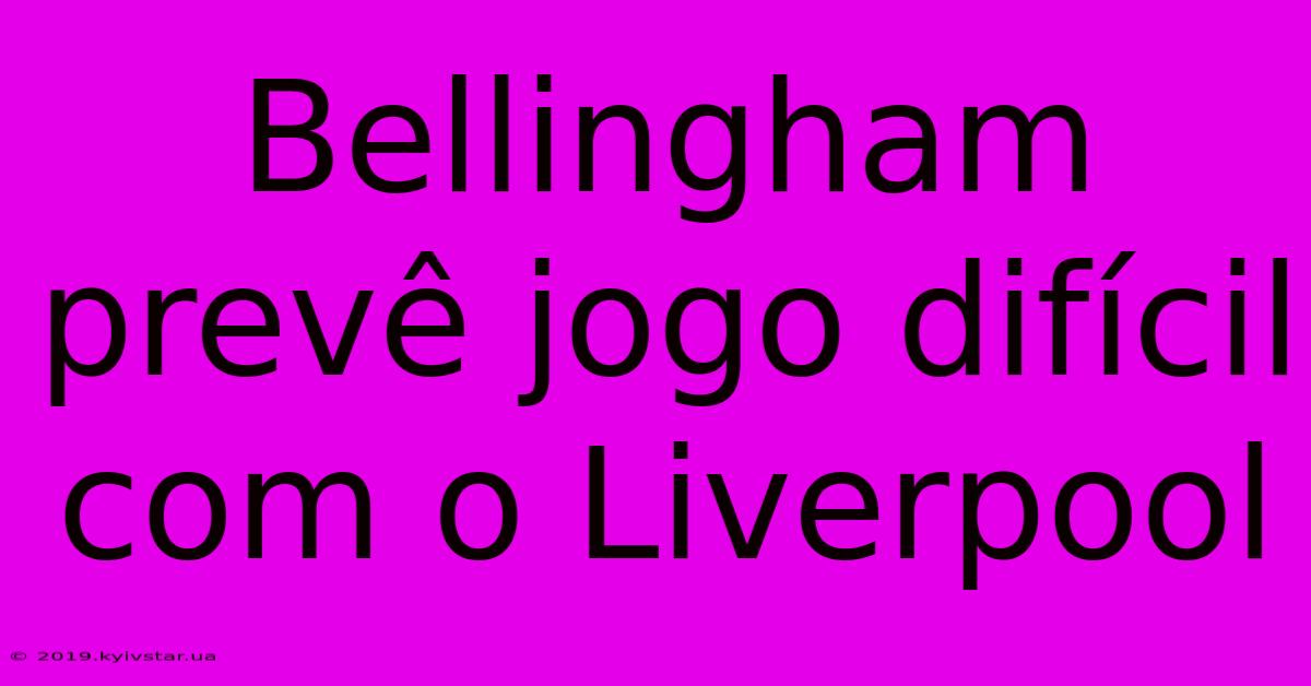 Bellingham Prevê Jogo Difícil Com O Liverpool