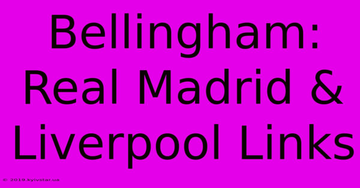 Bellingham: Real Madrid & Liverpool Links