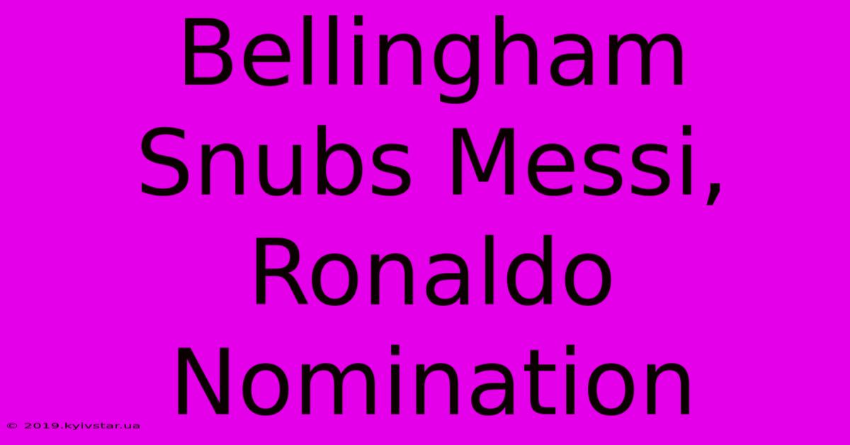 Bellingham Snubs Messi, Ronaldo Nomination